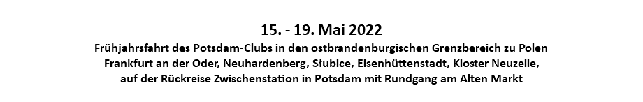  15. - 19. Mai 2022 Frühjahrsfahrt des Potsdam-Clubs in den ostbrandenburgischen Grenzbereich zu Polen Frankfurt an der Oder, Neuhardenberg, Słubice, Eisenhüttenstadt, Kloster Neuzelle, auf der Rückreise Zwischenstation in Potsdam mit Rundgang am Alten Markt 